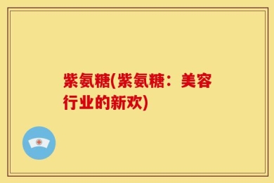 紫氨糖(紫氨糖：美容行业的新欢)