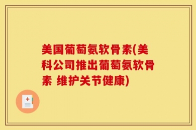 美国葡萄氨软骨素(美科公司推出葡萄氨软骨素 维护关节健康)