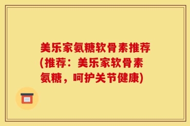 美乐家氨糖软骨素推荐(推荐：美乐家软骨素氨糖，呵护关节健康)