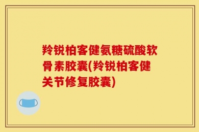 羚锐柏客健氨糖硫酸软骨素胶囊(羚锐柏客健关节修复胶囊)