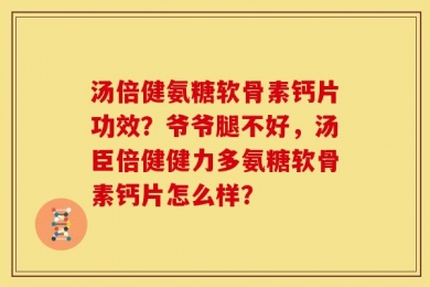 汤倍健氨糖软骨素钙片功效？爷爷腿不好，汤臣倍健健力多氨糖软骨素钙片怎么样？
