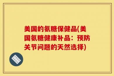 美国的氨糖保健品(美国氨糖健康补品：预防关节问题的天然选择)