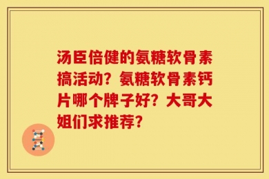 汤臣倍健的氨糖软骨素搞活动？氨糖软骨素钙片哪个牌子好？大哥大姐们求推荐？