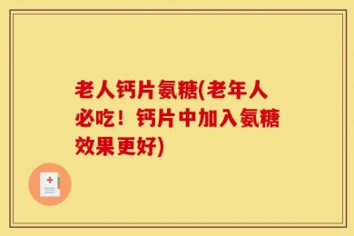 老人钙片氨糖(老年人必吃！钙片中加入氨糖效果更好)