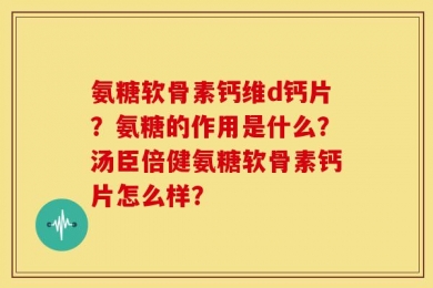 氨糖软骨素钙维d钙片？氨糖的作用是什么？汤臣倍健氨糖软骨素钙片怎么样？