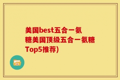 美国best五合一氨糖美国顶级五合一氨糖Top5推荐)