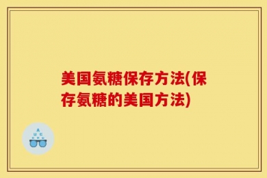 美国氨糖保存方法(保存氨糖的美国方法)