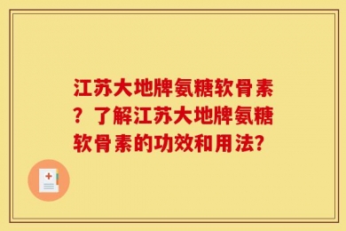 江苏大地牌氨糖软骨素？了解江苏大地牌氨糖软骨素的功效和用法？
