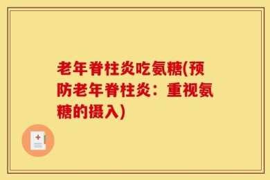 老年脊柱炎吃氨糖(预防老年脊柱炎：重视氨糖的摄入)