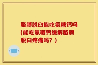 胳膊脱臼能吃氨糖钙吗(能吃氨糖钙缓解胳膊脱臼疼痛吗？)