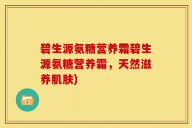 碧生源氨糖营养霜碧生源氨糖营养霜，天然滋养肌肤)