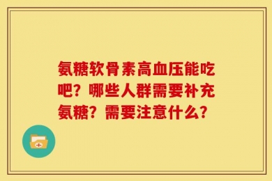 氨糖软骨素高血压能吃吧？哪些人群需要补充氨糖？需要注意什么？