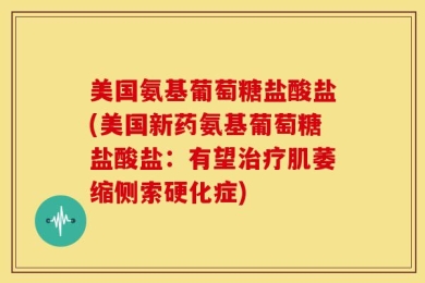 美国氨基葡萄糖盐酸盐(美国新药氨基葡萄糖盐酸盐：有望治疗肌萎缩侧索硬化症)