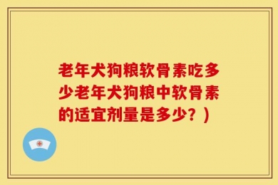 老年犬狗粮软骨素吃多少老年犬狗粮中软骨素的适宜剂量是多少？)