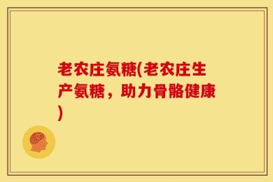 老农庄氨糖(老农庄生产氨糖，助力骨骼健康)