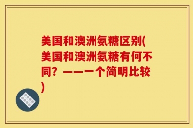 美国和澳洲氨糖区别(美国和澳洲氨糖有何不同？——一个简明比较)