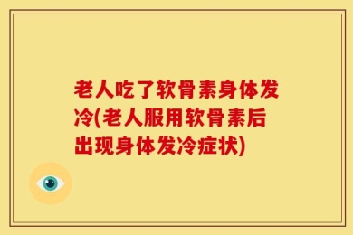 老人吃了软骨素身体发冷(老人服用软骨素后出现身体发冷症状)