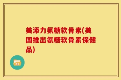 美添力氨糖软骨素(美国推出氨糖软骨素保健品)