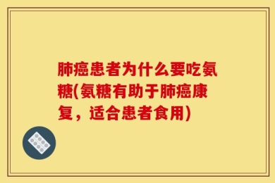 肺癌患者为什么要吃氨糖(氨糖有助于肺癌康复，适合患者食用)