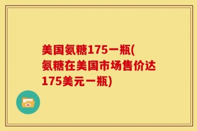 美国氨糖175一瓶(氨糖在美国市场售价达175美元一瓶)