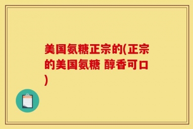 美国氨糖正宗的(正宗的美国氨糖 醇香可口)