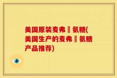 美国原装麦弗遜氨糖(美国生产的麦弗遜氨糖产品推荐)