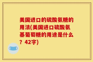 美国进口的硫酸氨糖的用法(美国进口硫酸氨基葡萄糖的用途是什么？42字)