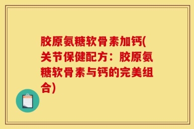 胶原氨糖软骨素加钙(关节保健配方：胶原氨糖软骨素与钙的完美组合)