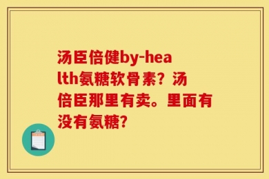 汤臣倍健by-health氨糖软骨素？汤倍臣那里有卖。里面有没有氨糖？