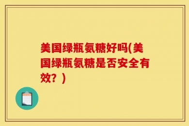 美国绿瓶氨糖好吗(美国绿瓶氨糖是否安全有效？)