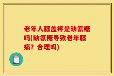 老年人膝盖疼是缺氨糖吗(缺氨糖导致老年膝痛？合理吗)
