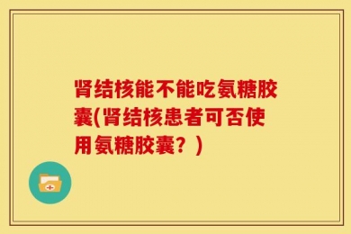 肾结核能不能吃氨糖胶囊(肾结核患者可否使用氨糖胶囊？)