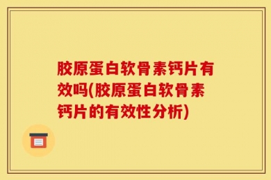 胶原蛋白软骨素钙片有效吗(胶原蛋白软骨素钙片的有效性分析)
