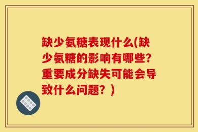 缺少氨糖表现什么(缺少氨糖的影响有哪些？重要成分缺失可能会导致什么问题？)