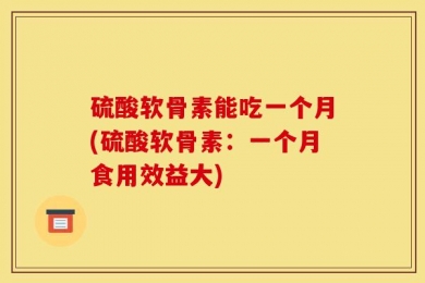 硫酸软骨素能吃一个月(硫酸软骨素：一个月食用效益大)