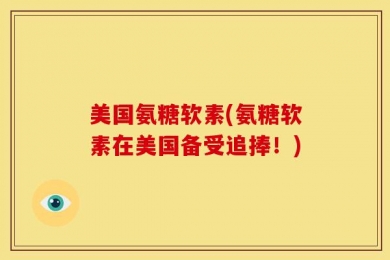 美国氨糖软素(氨糖软素在美国备受追捧！)