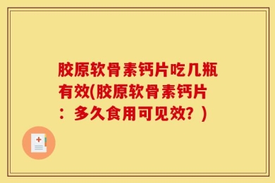 胶原软骨素钙片吃几瓶有效(胶原软骨素钙片：多久食用可见效？)