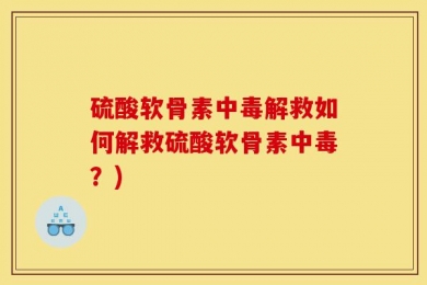 硫酸软骨素中毒解救如何解救硫酸软骨素中毒？)