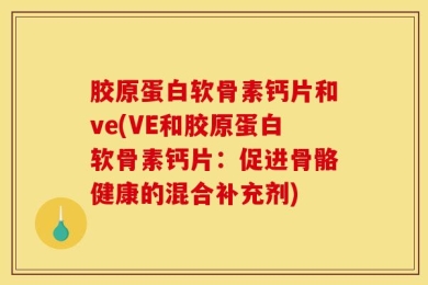 胶原蛋白软骨素钙片和ve(VE和胶原蛋白软骨素钙片：促进骨骼健康的混合补充剂)