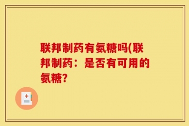联邦制药有氨糖吗(联邦制药：是否有可用的氨糖？