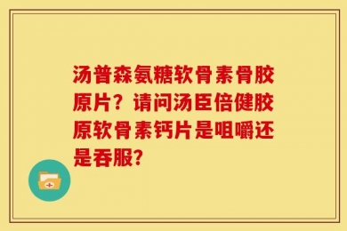 汤普森氨糖软骨素骨胶原片？请问汤臣倍健胶原软骨素钙片是咀嚼还是吞服？