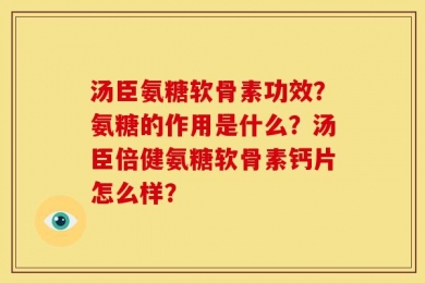 汤臣氨糖软骨素功效？氨糖的作用是什么？汤臣倍健氨糖软骨素钙片怎么样？
