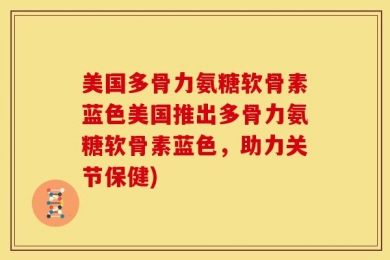 美国多骨力氨糖软骨素蓝色美国推出多骨力氨糖软骨素蓝色，助力关节保健)