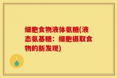 细胞食物液体氨糖(液态氨基糖：细胞摄取食物的新发现)
