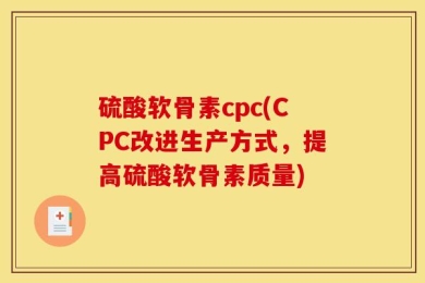 硫酸软骨素cpc(CPC改进生产方式，提高硫酸软骨素质量)
