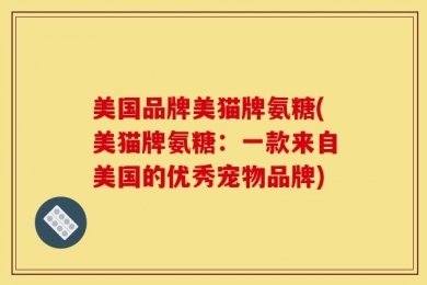 美国品牌美猫牌氨糖(美猫牌氨糖：一款来自美国的优秀宠物品牌)