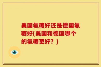 美国氨糖好还是德国氨糖好(美国和德国哪个的氨糖更好？)