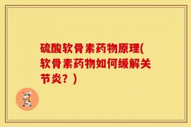 硫酸软骨素药物原理(软骨素药物如何缓解关节炎？)