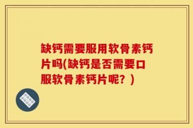 缺钙需要服用软骨素钙片吗(缺钙是否需要口服软骨素钙片呢？)