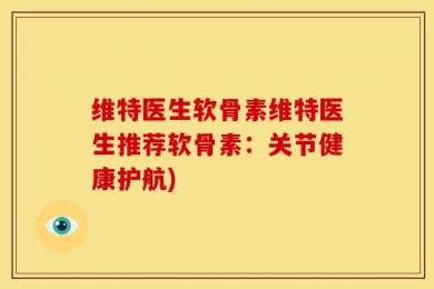 维特医生软骨素维特医生推荐软骨素：关节健康护航)